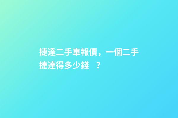 捷達二手車報價，一個二手捷達得多少錢？